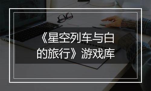 《星空列车与白的旅行》游戏库
