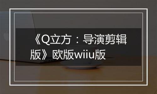 《Q立方：导演剪辑版》欧版wiiu版
