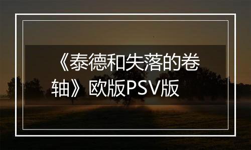 《泰德和失落的卷轴》欧版PSV版