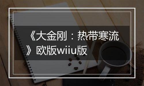 《大金刚：热带寒流》欧版wiiu版