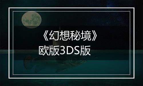 《幻想秘境》 欧版3DS版