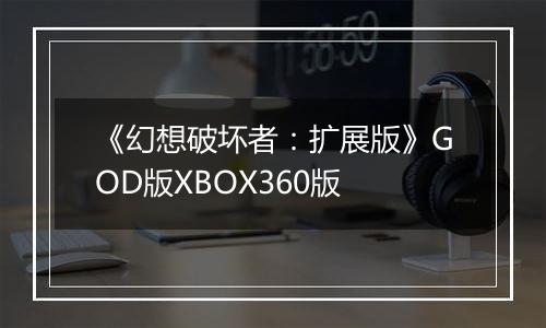 《幻想破坏者：扩展版》GOD版XBOX360版