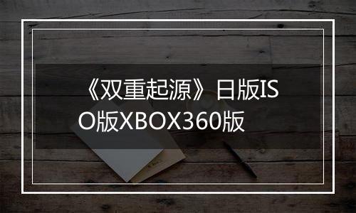 《双重起源》日版ISO版XBOX360版
