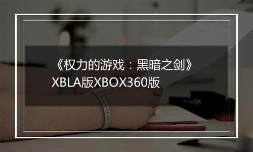 《权力的游戏：黑暗之剑》 XBLA版XBOX360版