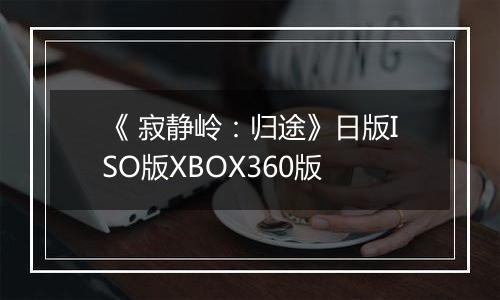 《 寂静岭：归途》日版ISO版XBOX360版