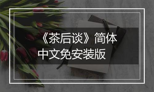 《茶后谈》简体中文免安装版