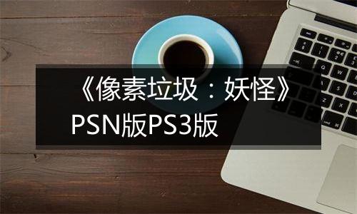 《像素垃圾：妖怪》PSN版PS3版