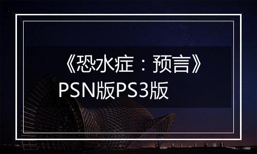 《恐水症：预言》PSN版PS3版