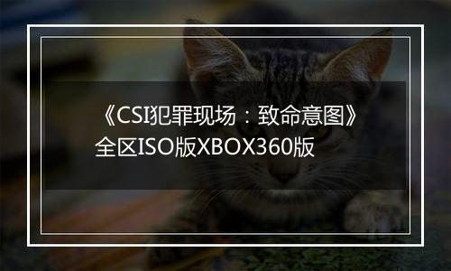 《CSI犯罪现场：致命意图》全区ISO版XBOX360版