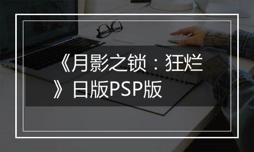 《月影之锁：狂烂》日版PSP版