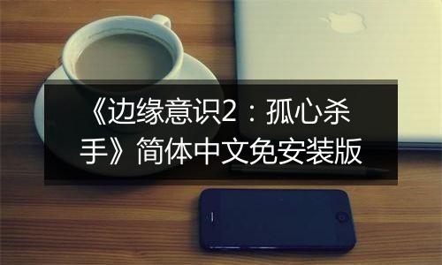 《边缘意识2：孤心杀手》简体中文免安装版