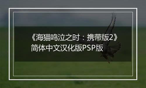 《海猫鸣泣之时：携带版2》 简体中文汉化版PSP版