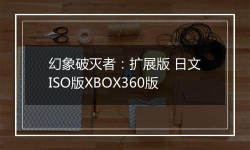 幻象破灭者：扩展版 日文ISO版XBOX360版