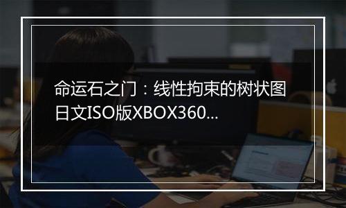 命运石之门：线性拘束的树状图 日文ISO版XBOX360版