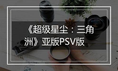 《超级星尘：三角洲》亚版PSV版