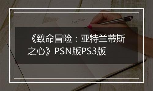 《致命冒险：亚特兰蒂斯之心》PSN版PS3版