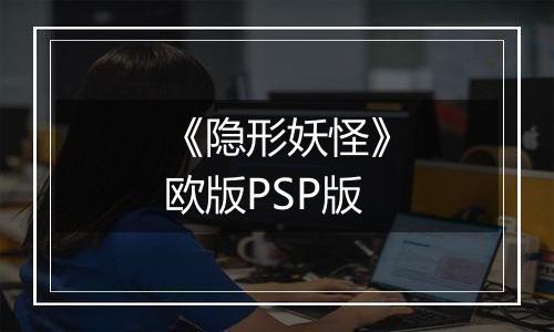 《隐形妖怪》欧版PSP版