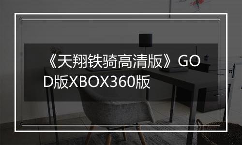 《天翔铁骑高清版》GOD版XBOX360版