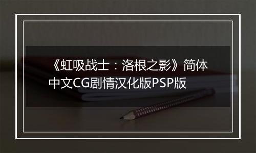 《虹吸战士：洛根之影》简体中文CG剧情汉化版PSP版