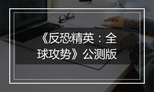 《反恐精英：全球攻势》公测版