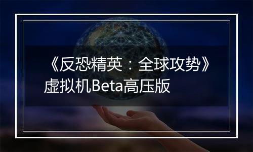 《反恐精英：全球攻势》虚拟机Beta高压版
