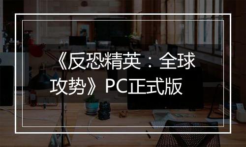 《反恐精英：全球攻势》PC正式版