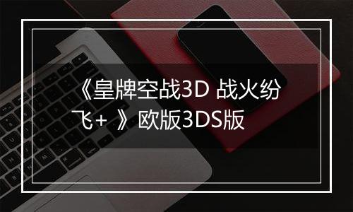 《皇牌空战3D 战火纷飞+ 》欧版3DS版