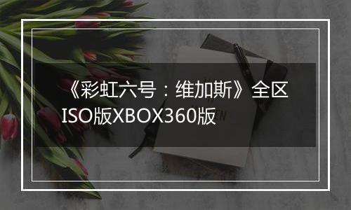 《彩虹六号：维加斯》全区ISO版XBOX360版
