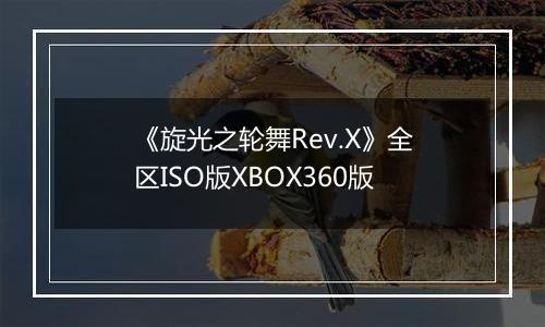 《旋光之轮舞Rev.X》全区ISO版XBOX360版