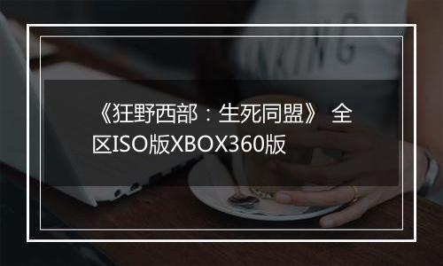 《狂野西部：生死同盟》 全区ISO版XBOX360版