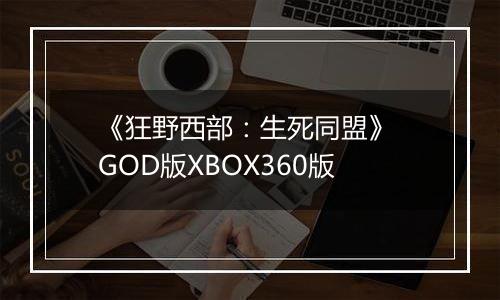 《狂野西部：生死同盟》 GOD版XBOX360版