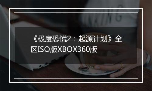 《极度恐慌2：起源计划》全区ISO版XBOX360版