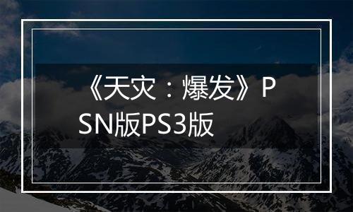 《天灾：爆发》PSN版PS3版