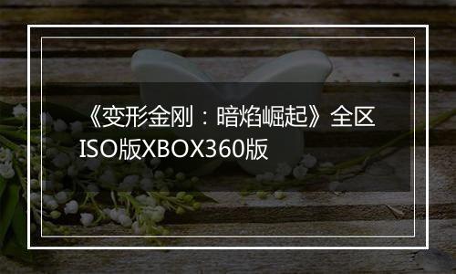 《变形金刚：暗焰崛起》全区ISO版XBOX360版