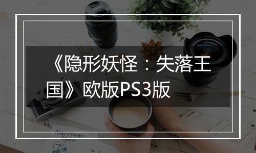 《隐形妖怪：失落王国》欧版PS3版