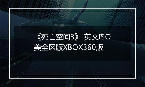 《死亡空间3》 英文ISO美全区版XBOX360版