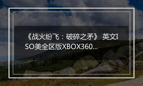 《战火纷飞：破碎之矛》 英文ISO美全区版XBOX360版