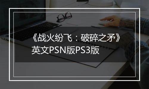 《战火纷飞：破碎之矛》 英文PSN版PS3版