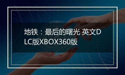 地铁：最后的曙光 英文DLC版XBOX360版