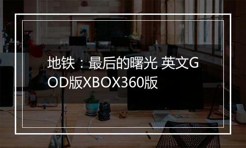 地铁：最后的曙光 英文GOD版XBOX360版
