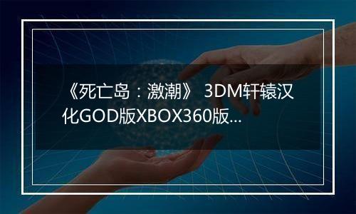 《死亡岛：激潮》 3DM轩辕汉化GOD版XBOX360版 游戏库