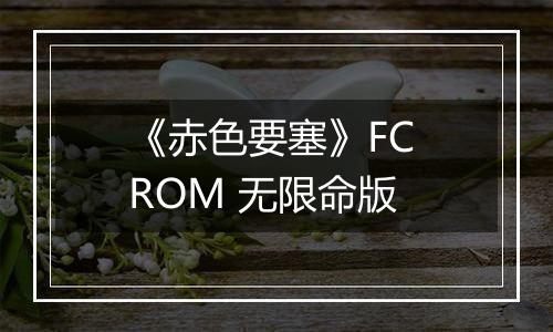《赤色要塞》FC ROM 无限命版