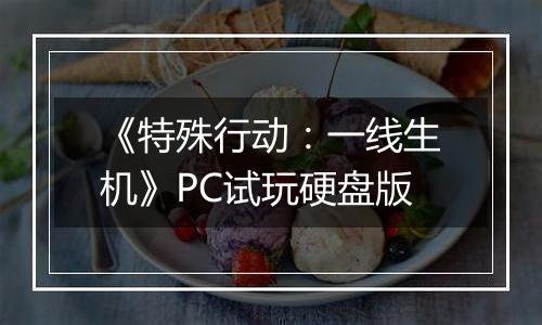 《特殊行动：一线生机》PC试玩硬盘版