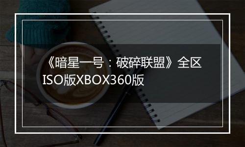 《暗星一号：破碎联盟》全区ISO版XBOX360版