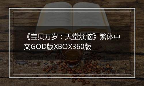 《宝贝万岁：天堂烦恼》繁体中文GOD版XBOX360版