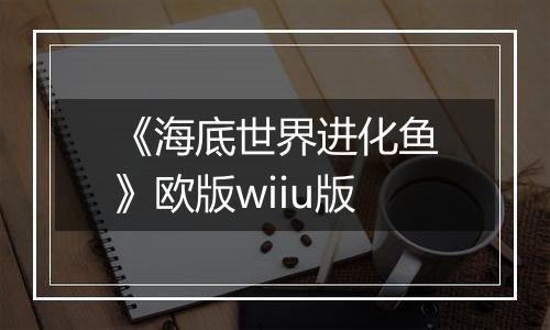 《海底世界进化鱼》欧版wiiu版