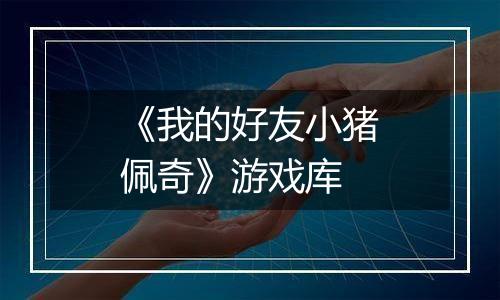 《我的好友小猪佩奇》游戏库