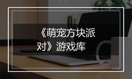 《萌宠方块派对》游戏库