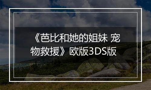 《芭比和她的姐妹 宠物救援》欧版3DS版