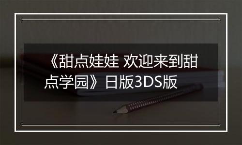 《甜点娃娃 欢迎来到甜点学园》日版3DS版